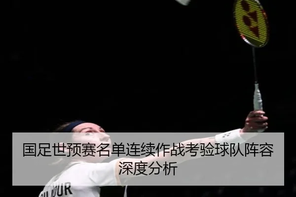 国足世预赛名单连续作战考验球队阵容深度分析