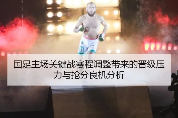 国足主场关键战赛程调整带来的晋级压力与抢分良机分析