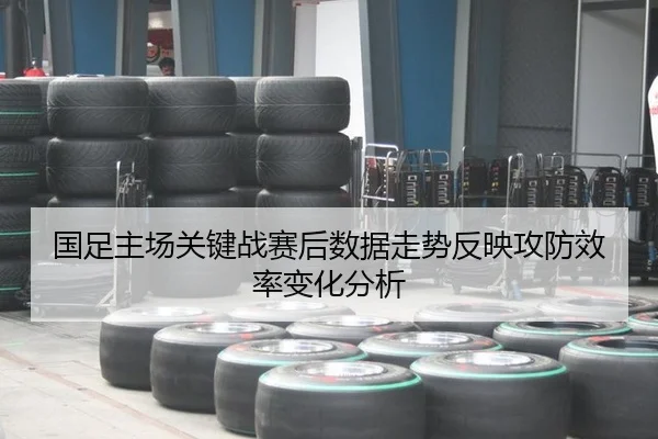 国足主场关键战赛后数据走势反映攻防效率变化分析